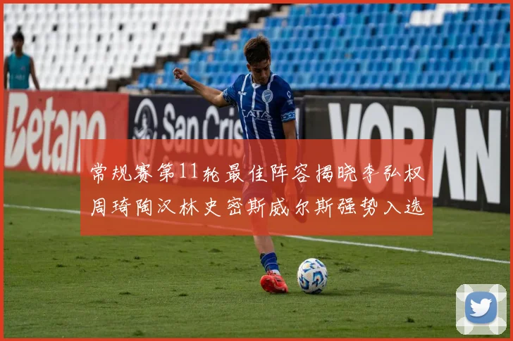 常规赛第11轮最佳阵容揭晓李弘权周琦陶汉林史密斯威尔斯强势入选