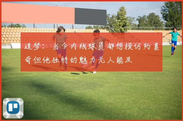追梦：当今内线球员都想模仿约基奇但他独特的魅力无人能及