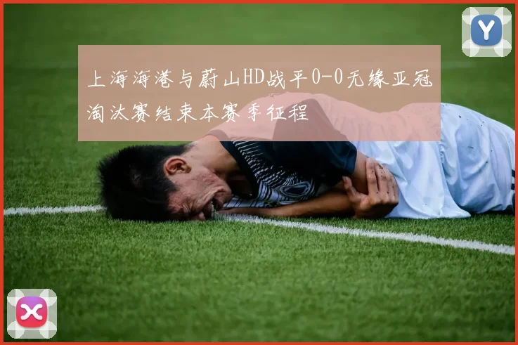 上海海港与蔚山HD战平0-0无缘亚冠淘汰赛结束本赛季征程