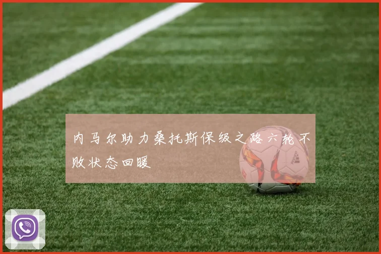 内马尔助力桑托斯保级之路六轮不败状态回暖