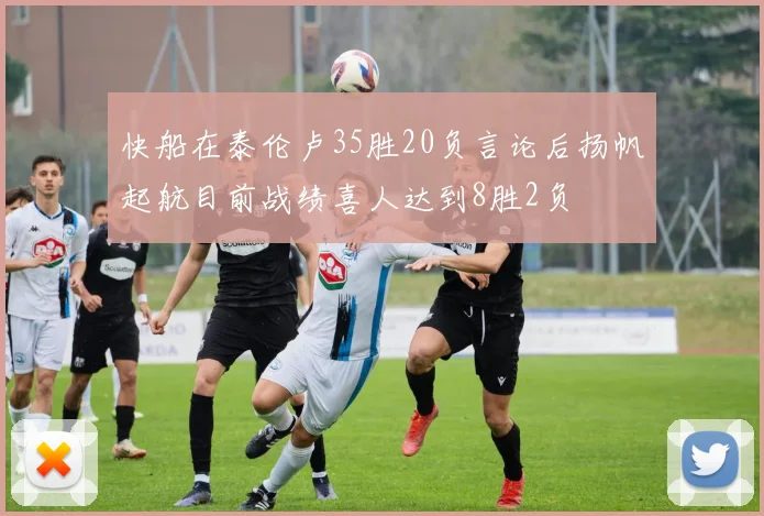 快船在泰伦卢35胜20负言论后扬帆起航目前战绩喜人达到8胜2负