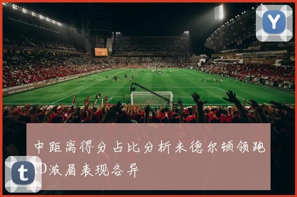 中距离得分占比分析米德尔顿领跑KD浓眉表现各异