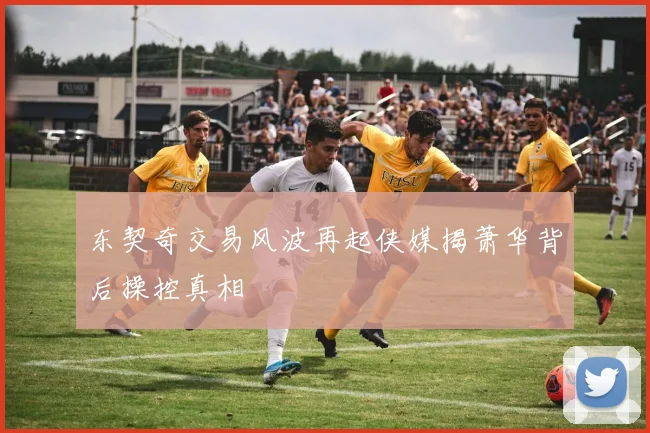 东契奇交易风波再起侠媒揭萧华背后操控真相