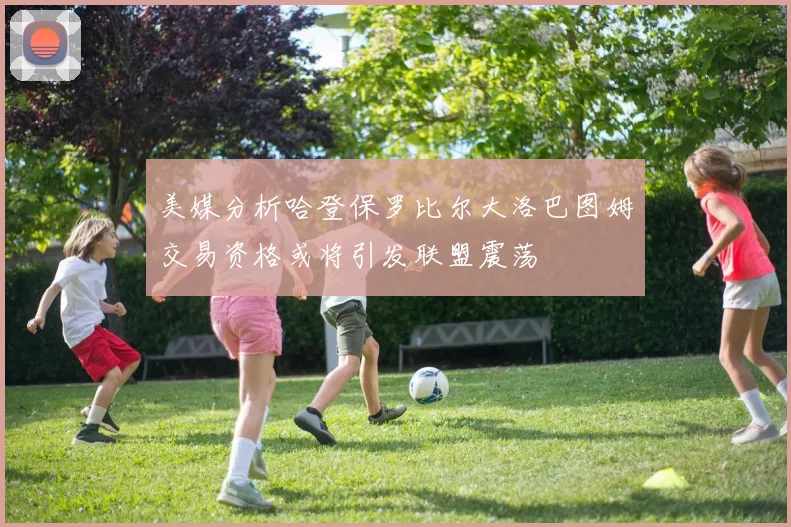美媒分析哈登保罗比尔大洛巴图姆交易资格或将引发联盟震荡